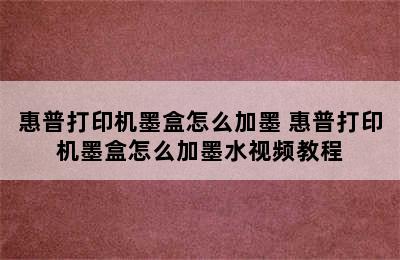 惠普打印机墨盒怎么加墨 惠普打印机墨盒怎么加墨水视频教程